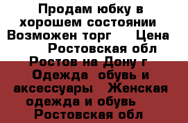 Продам юбку в хорошем состоянии. Возможен торг.  › Цена ­ 800 - Ростовская обл., Ростов-на-Дону г. Одежда, обувь и аксессуары » Женская одежда и обувь   . Ростовская обл.